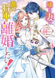 嫌われ妻は、英雄将軍と離婚したい! いきなり帰ってきて溺愛なんて信じません。（４）【電子限定描き下ろし付き】