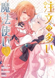 注文の多い魔法使い　契約花嫁はおねだり上手な最強魔術師に溺愛されています!?（３）【電子限定描き下ろし付き】