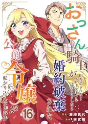 おっさん騎士が田舎でまったりスローライフを送ろうとしたら婚約破棄された公爵令嬢が転がり込んできた件【単話】 16