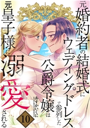 元婚約者の結婚式にウェディングドレスで参列した公爵令嬢は元皇子様に溺愛される 10巻