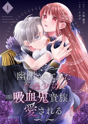 幽閉されていた不遇少女は吸血鬼貴族に愛される【描き下ろしおまけ付き特装版】 1