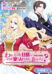 わかっていますよ旦那さま。どうせ「愛する人ができた」と言うんでしょ？～ドアマットヒロイン、頭をぶつけた拍子に前世が大阪のオバチャンだった事を思い出す～ THE COMIC【分冊版】 6巻