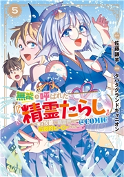 無能と呼ばれた『精霊たらし』～実は異能で、精霊界では伝説的ヒーローでした～＠COMIC 5巻