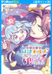 売れ残りの奴隷エルフを拾ったので、娘にすることにした(話売り)　#30