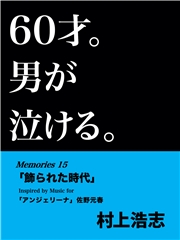 60才。男が泣ける。Memories15 「飾られた時代」