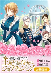 裏切られたので、王妃付き侍女にジョブチェンジ！【分冊版】 35巻