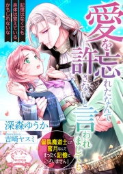 愛を忘れたなんて許さないと言われましても。偏執魔道士との蜜月なんてまったく記憶にございません！