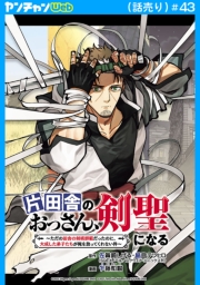 片田舎のおっさん、剣聖になる～ただの田舎の剣術師範だったのに、大成した弟子たちが俺を放ってくれない件～(話売り)　#43