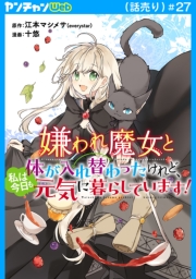 嫌われ魔女と体が入れ替わったけれど、私は今日も元気に暮らしています！(話売り)　#27