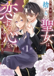 人間不信の捨てられ聖女は恋する心を見ないふり: 1【電子限定描き下ろし付き】