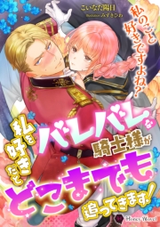 私を好きだとバレバレな騎士様がどこまでも追ってきます！