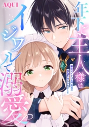 年下ご主人様はイジワルで溺愛～転生メイドは名門貴族の夜伽を命じられました～【描き下ろし付き電子単行本】