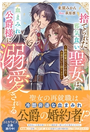 捨てられた邪気食い聖女は、血まみれ公爵様に溺愛される～婚約破棄はいいけれど、お金がないと困ります～【電子限定特典付き】