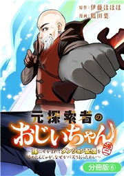 元探索者のおじいちゃん～孫にせがまれてダンジョン配信を始めたんじゃが、なぜかバズりおったわい～【分冊版】 6巻
