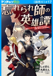 忘れられ師の英雄譚　聖勇女パーティーに優しき追放をされた男は、記憶に残らずとも彼女達を救う(話売り)　#17