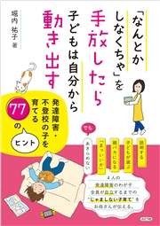 「なんとかしなくちゃ」を手放したら子どもは自分から動き出す 発達障害・不登校の子を育てる７７のヒント