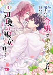 無能と蔑まれた令嬢は婚約破棄され、辺境の聖女と呼ばれる～傲慢な婚約者を捨て、護衛騎士と幸せになります～【電子単行本】　4