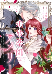 追放薬師アメリー ～婚約破棄されたら、ウワサの残虐王子と溺愛ルートに入りました！？～　【連載版】（４）