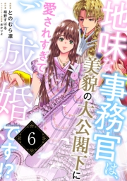 地味な事務官は、美貌の大公閣下に愛されすぎてご成婚です!?６