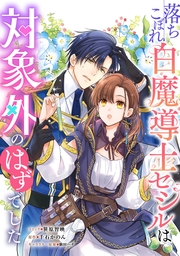 落ちこぼれ白魔導士セシルは対象外のはずでした　【連載版】（32）