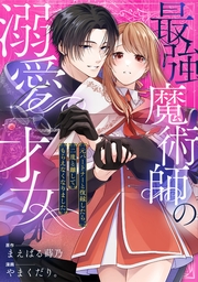 最強魔術師の溺愛才女 ～元パートナーと復縁したら、二度と離してもらえなくなりました～: 10