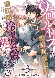 9回ループした元聖女の私を宿敵の冷黒公爵が離してくれない(話売り)　#3