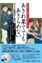 あきれ果てても、あきらめない 東京電力・福島第一原発事故を問う 子ども脱被ばく裁判 なぜ、子どもたちは守られなかったのか
