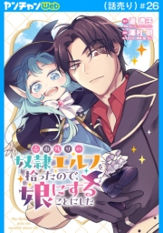売れ残りの奴隷エルフを拾ったので、娘にすることにした(話売り)　#26