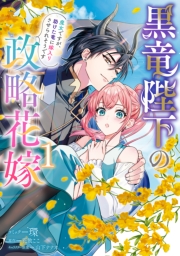 黒竜陛下の政略花嫁 魔女ですが、助けた竜に嫁入りさせられそうです（１）【電子限定描き下ろし付き】