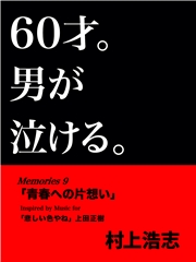 60才。男が泣ける。Memories9 「青春への片想い」
