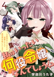 私はいったい何役令嬢なんでしょう!?～大変恐れ入りますが、営業スキルで異世界攻略いたします～【電子単行本】　4