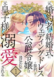 元婚約者の結婚式にウェディングドレスで参列した公爵令嬢は元皇子様に溺愛される【合本版】 1巻