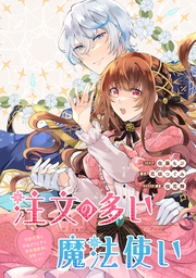 注文の多い魔法使い　契約花嫁はおねだり上手な最強魔術師に溺愛されています!?　【連載版】（19）