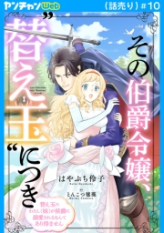 その伯爵令嬢、“替え玉”につき 替え玉のわたし（妹）が侯爵に溺愛されるなんてあり得ません(話売り)　#10