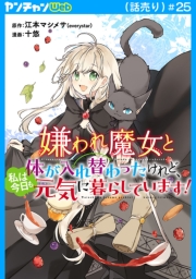 嫌われ魔女と体が入れ替わったけれど、私は今日も元気に暮らしています！(話売り)　#25