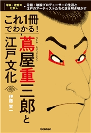 これ1冊でわかる！ 蔦屋重三郎と江戸文化 元祖・敏腕プロデューサーの生涯と江戸のアーティストたちの謎を解き明かす