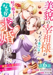 美貌の宰相様がまったく乗り気でなかったので、好き勝手したら、なぜか求婚されてしまった 溺愛とお菓子でお腹いっぱい(話売り)　#6