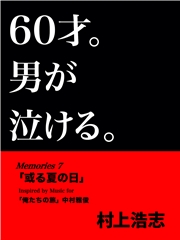 60才。男が泣ける。Memories7 「或る夏の日」