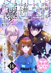 俺様王太子に拾われた崖っぷち令嬢、お飾り側妃になる…はずが溺愛されてます!?(話売り)　#16