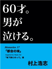 60才。男が泣ける。Memories17 「都会の埃」