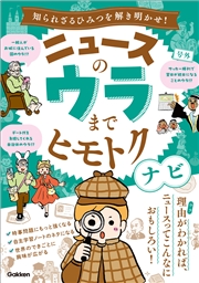 ニュースのウラまでヒモトクナビ 知られざるひみつを解き明かせ！