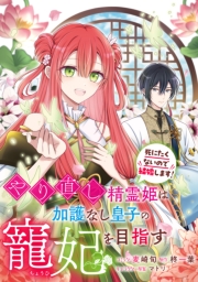 やり直し精霊姫は加護なし皇子の寵妃を目指す　死にたくないので結婚します！　【連載版】（７）