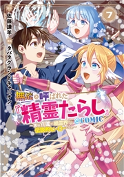 無能と呼ばれた『精霊たらし』～実は異能で、精霊界では伝説的ヒーローでした～＠COMIC 7巻