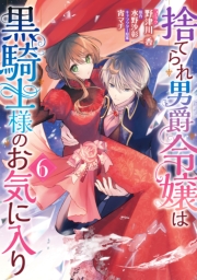捨てられ男爵令嬢は黒騎士様のお気に入り（６）【電子限定描き下ろし付き】