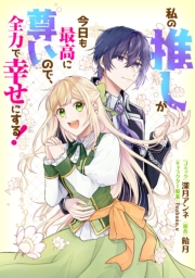 私の推しが今日も最高に尊いので、全力で幸せにする！　【連載版】（11）