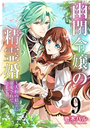 幽閉令嬢の精霊婚～大樹の精霊に溺愛されています～ 9巻