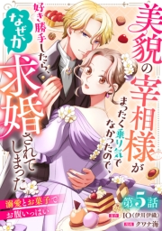 美貌の宰相様がまったく乗り気でなかったので、好き勝手したら、なぜか求婚されてしまった 溺愛とお菓子でお腹いっぱい(話売り)　#5