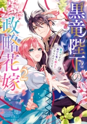 黒竜陛下の政略花嫁 魔女ですが、助けた竜に嫁入りさせられそうです（２）【電子限定描き下ろし付き】
