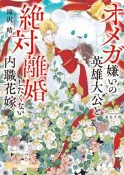 オメガ嫌いの英雄大公と絶対離婚したくない内職花嫁