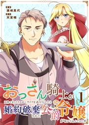 おっさん騎士が田舎でまったりスローライフを送ろうとしたら婚約破棄された公爵令嬢が転がり込んできた件 1
